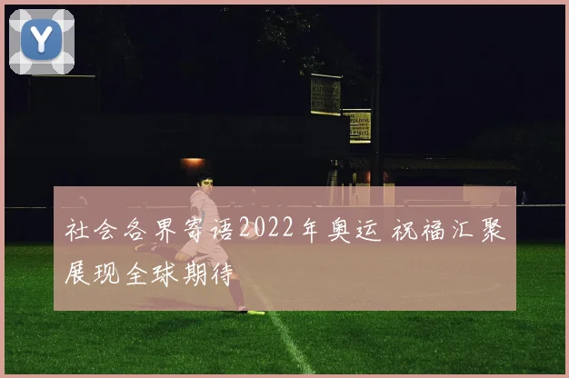 社会各界寄语2022年奥运 祝福汇聚展现全球期待