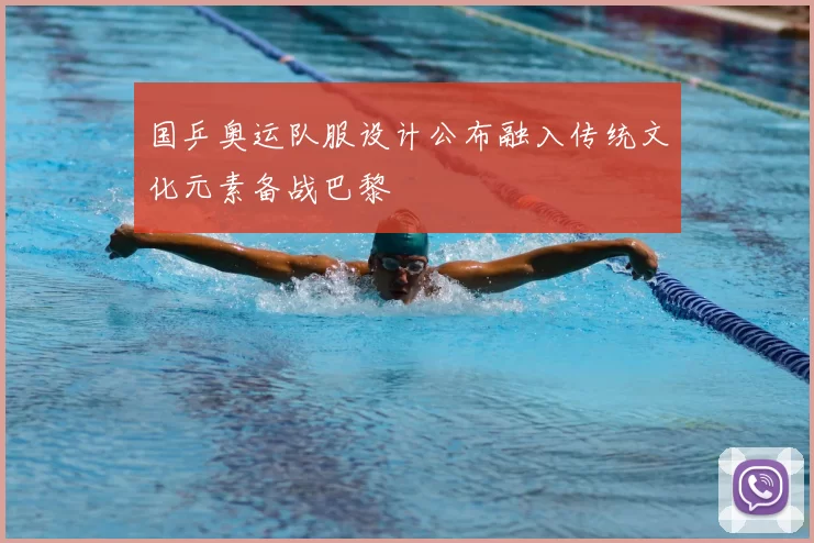 国乒奥运队服设计公布融入传统文化元素备战巴黎