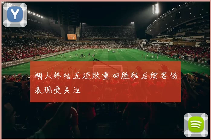 湖人终结五连败重回胜轨后续客场表现受关注