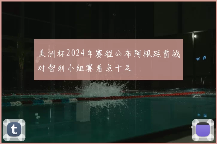 美洲杯2024年赛程公布阿根廷首战对智利小组赛看点十足