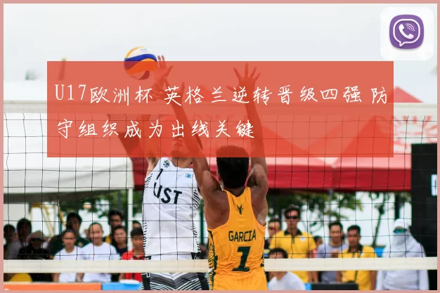 U17欧洲杯 英格兰逆转晋级四强 防守组织成为出线关键