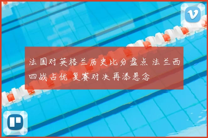法国对英格兰历史比分盘点 法兰西四战占优 复赛对决再添悬念
