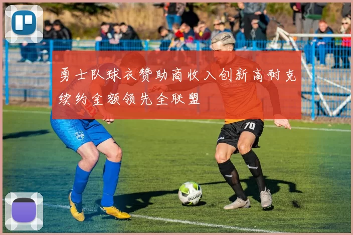 勇士队球衣赞助商收入创新高耐克续约金额领先全联盟