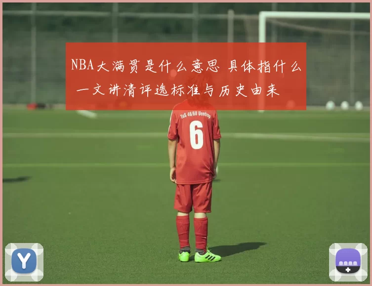 NBA大满贯是什么意思 具体指什么 一文讲清评选标准与历史由来