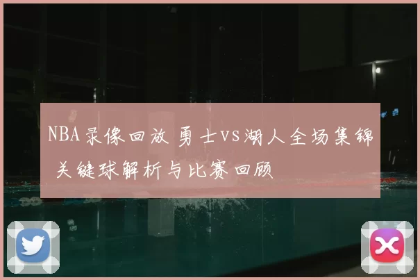 NBA录像回放 勇士vs湖人全场集锦 关键球解析与比赛回顾