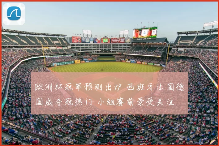 欧洲杯冠军预测出炉 西班牙法国德国成夺冠热门 小组赛前景受关注