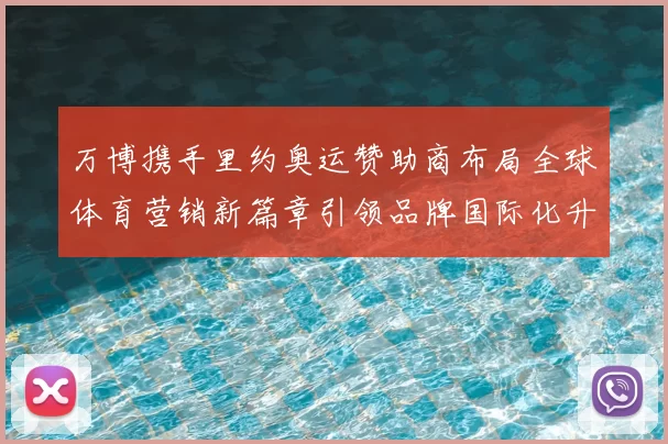 万博携手里约奥运赞助商布局全球体育营销新篇章引领品牌国际化升级