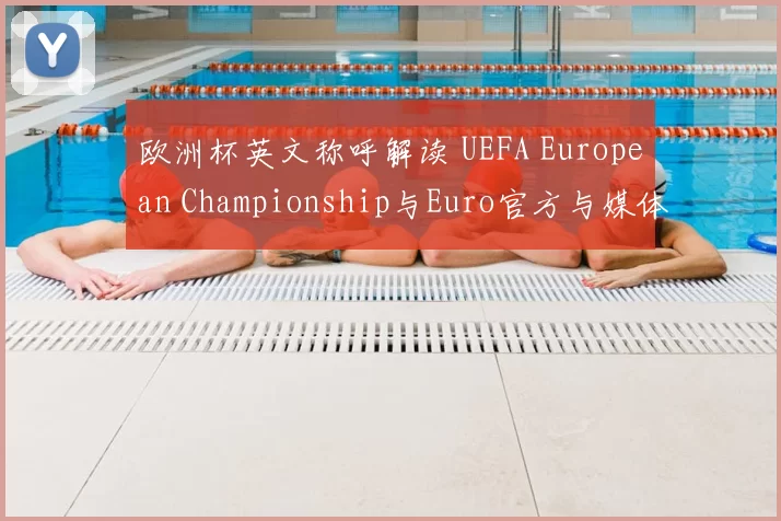 欧洲杯英文称呼解读 UEFA European Championship与Euro官方与媒体中的适用差异