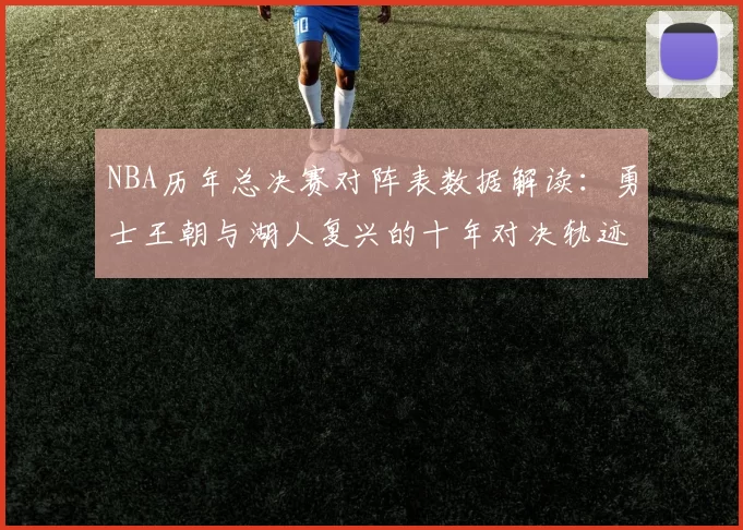 NBA历年总决赛对阵表数据解读：勇士王朝与湖人复兴的十年对决轨迹