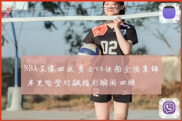 NBA录像回放 勇士vs快船全场集锦 库里哈登对飙精彩瞬间回顾