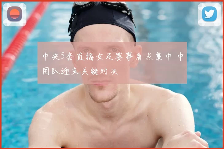 中央5套直播女足赛事看点集中 中国队迎来关键对决