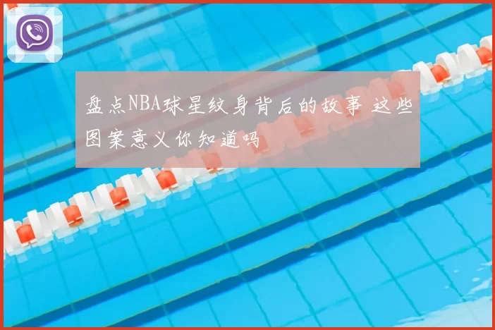 盘点NBA球星纹身背后的故事 这些图案意义你知道吗