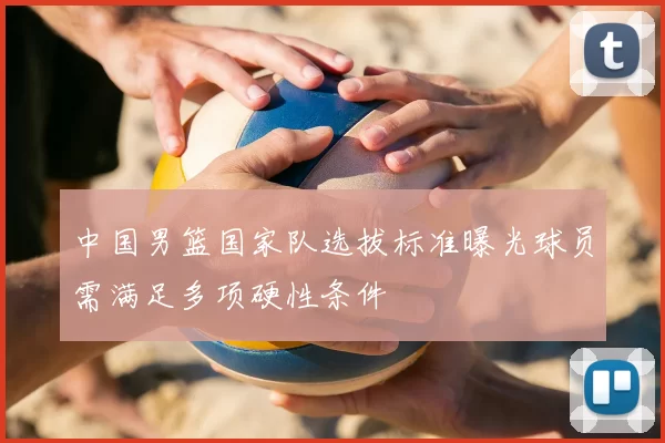 中国男篮国家队选拔标准曝光球员需满足多项硬性条件