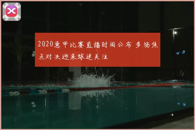 2020意甲比赛直播时间公布 多场焦点对决迎来球迷关注