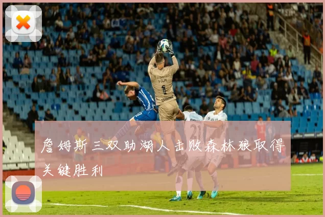詹姆斯三双助湖人击败森林狼取得关键胜利