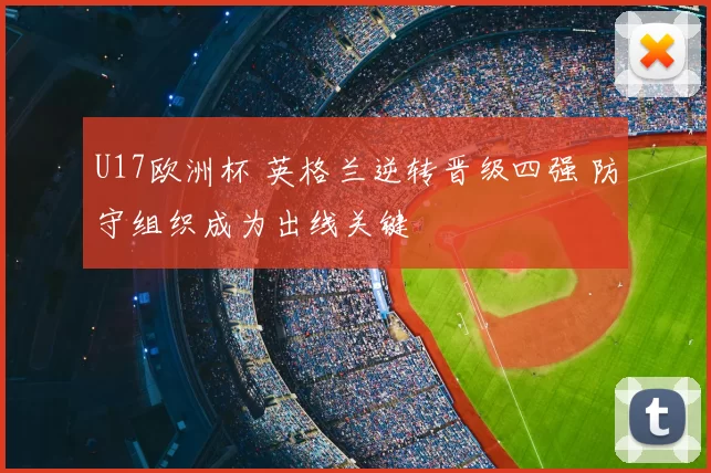 U17欧洲杯 英格兰逆转晋级四强 防守组织成为出线关键