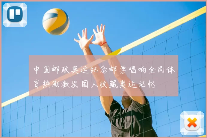 中国邮政奥运纪念邮票唱响全民体育热潮激发国人收藏奥运记忆