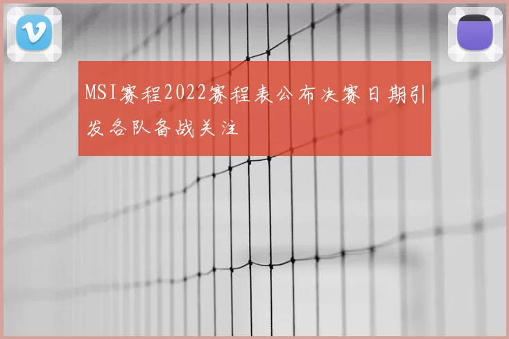 MSI赛程2022赛程表公布决赛日期引发各队备战关注