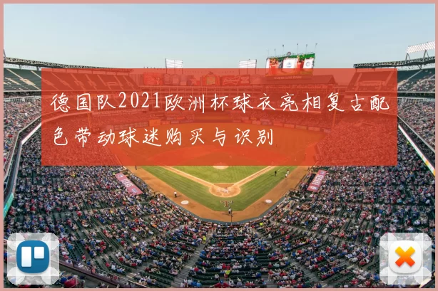 德国队2021欧洲杯球衣亮相复古配色带动球迷购买与识别