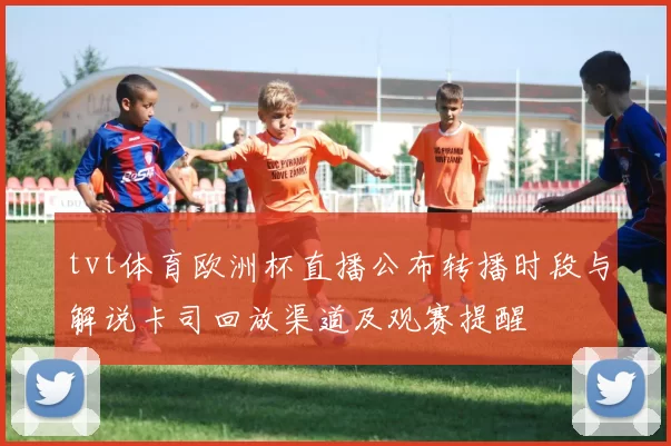 tvt体育欧洲杯直播公布转播时段与解说卡司回放渠道及观赛提醒