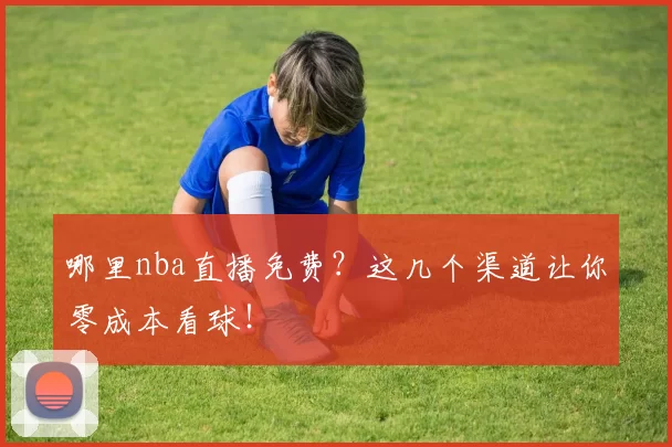 哪里nba直播免费?这几个渠道让你零成本看球!