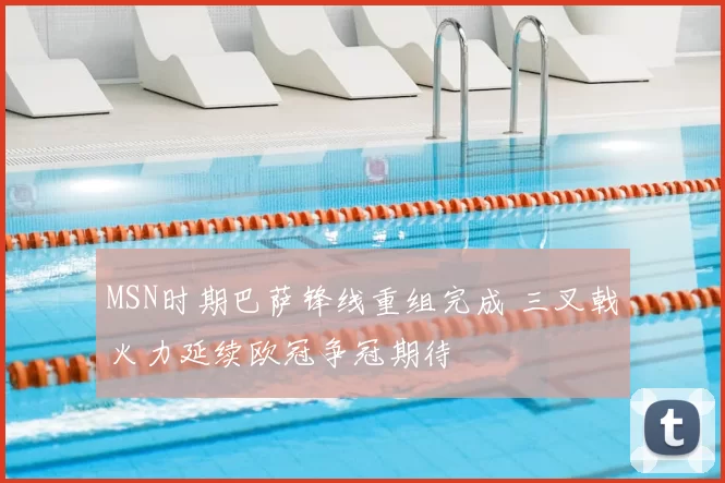 MSN时期巴萨锋线重组完成 三叉戟火力延续欧冠争冠期待
