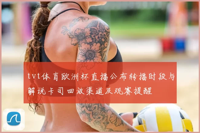 tvt体育欧洲杯直播公布转播时段与解说卡司回放渠道及观赛提醒