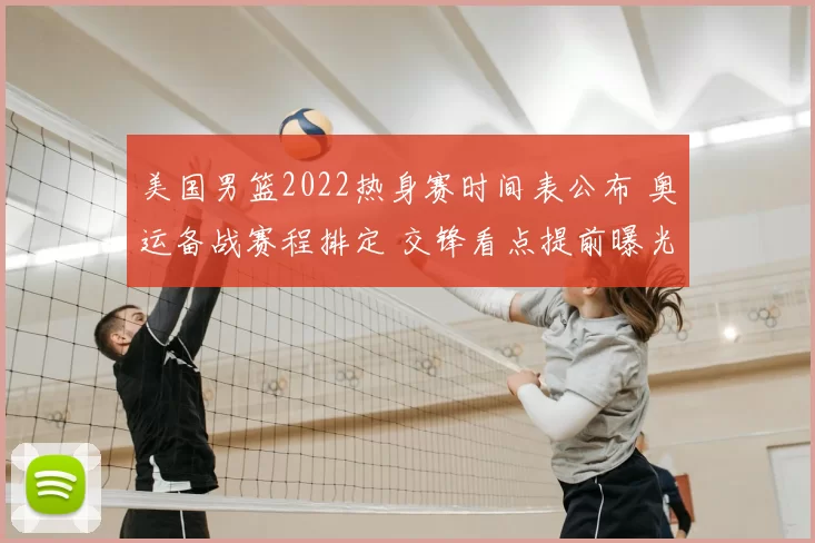 美国男篮2022热身赛时间表公布 奥运备战赛程排定 交锋看点提前曝光