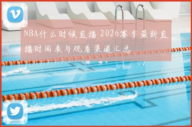 NBA什么时候直播 2026赛季最新直播时间表与观看渠道汇总