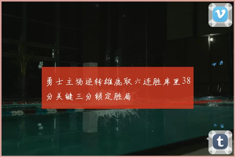 勇士主场逆转雄鹿取六连胜库里38分关键三分锁定胜局