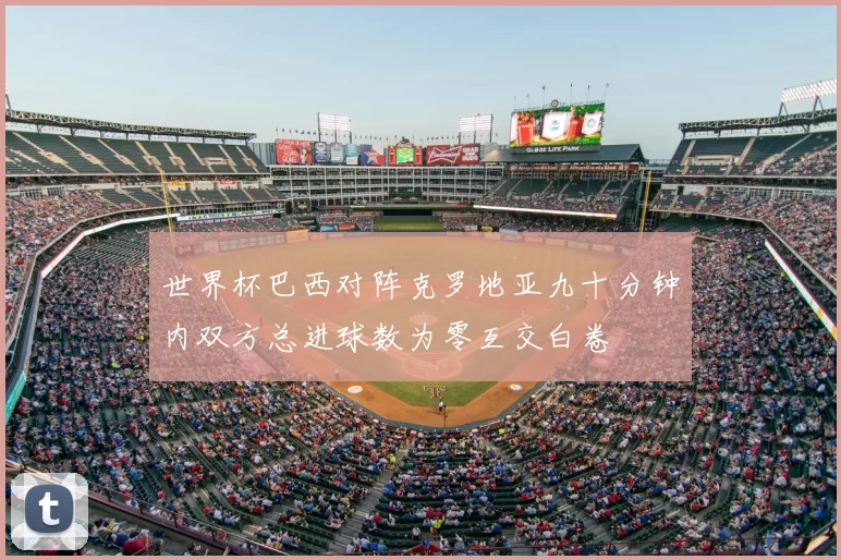 世界杯巴西对阵克罗地亚九十分钟内双方总进球数为零互交白卷