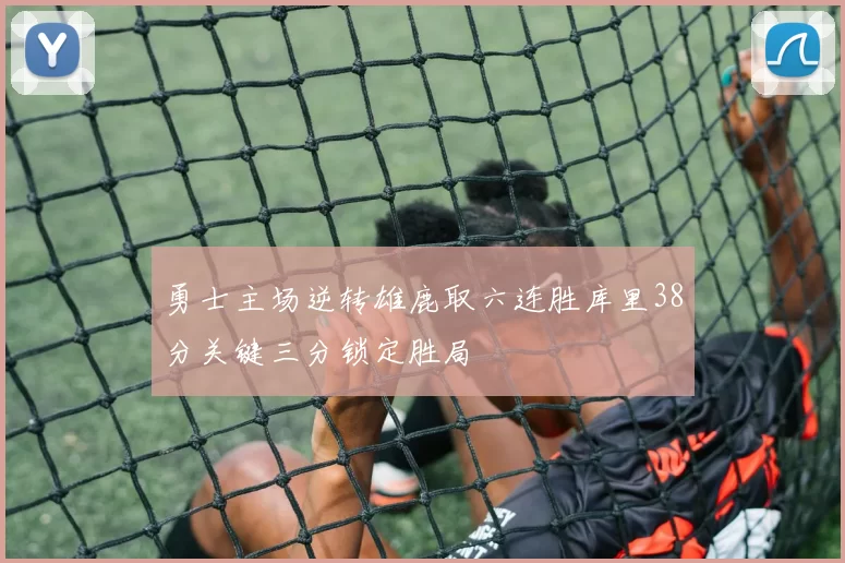 勇士主场逆转雄鹿取六连胜库里38分关键三分锁定胜局