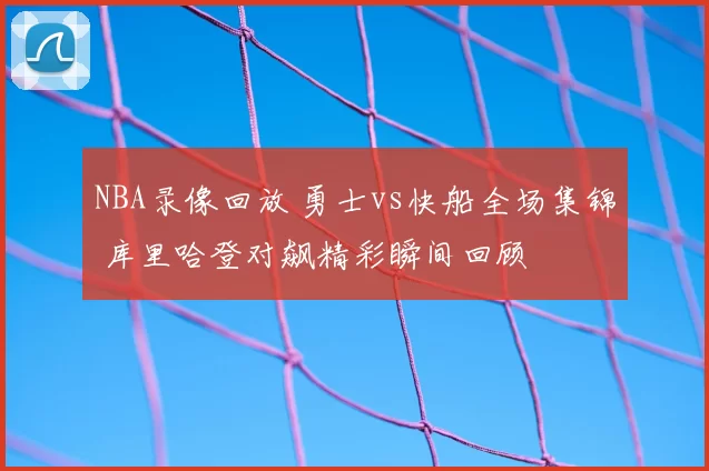 NBA录像回放 勇士vs快船全场集锦 库里哈登对飙精彩瞬间回顾