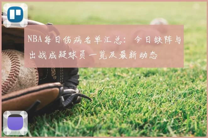 NBA每日伤病名单汇总：今日缺阵与出战成疑球员一览及最新动态