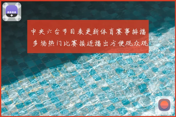 中央六台节目表更新体育赛事排播 多场热门比赛接连播出方便观众观看