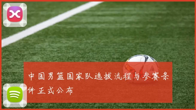 中国男篮国家队选拔流程与参赛条件正式公布