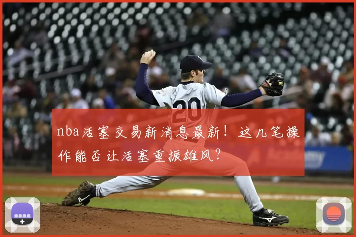 nba活塞交易新消息最新！这几笔操作能否让活塞重振雄风？
