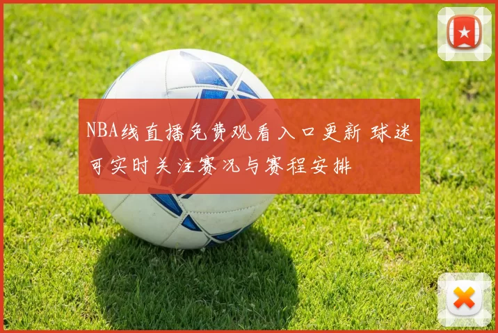 NBA线直播免费观看入口更新 球迷可实时关注赛况与赛程安排