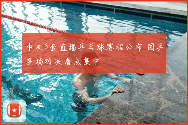中央5套直播乒乓球赛程公布 国乒多场对决看点集中