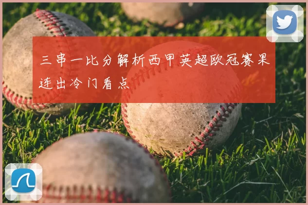 三串一比分解析西甲英超欧冠赛果连出冷门看点