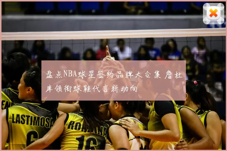 盘点NBA球星签约品牌大合集 詹杜库领衔球鞋代言新动向