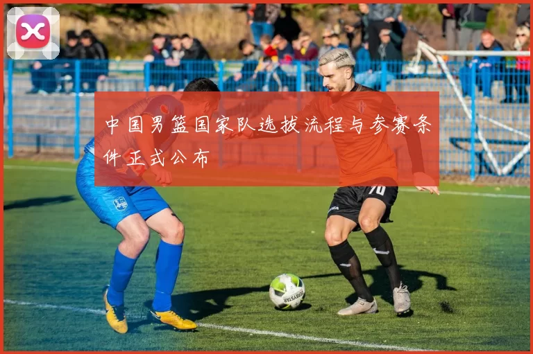 中国男篮国家队选拔流程与参赛条件正式公布