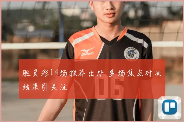 胜负彩14场推荐出炉 多场焦点对决结果引关注