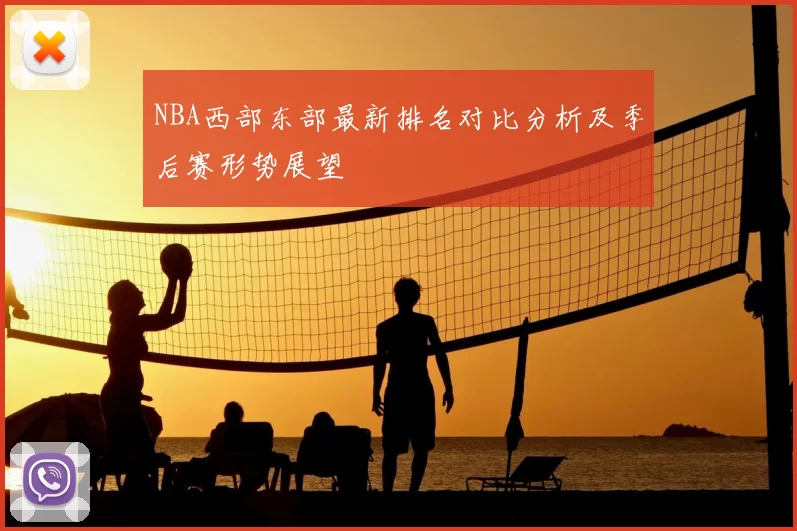 NBA西部东部最新排名对比分析及季后赛形势展望