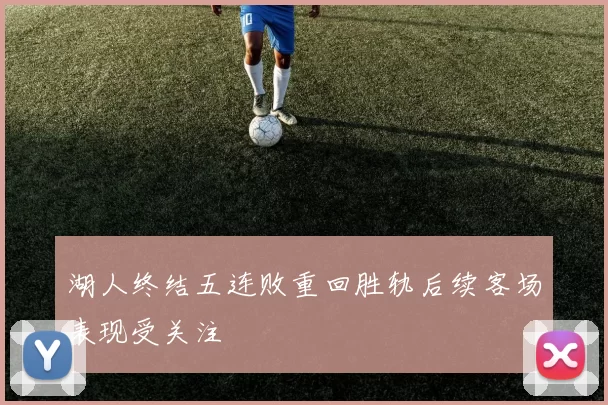 湖人终结五连败重回胜轨后续客场表现受关注