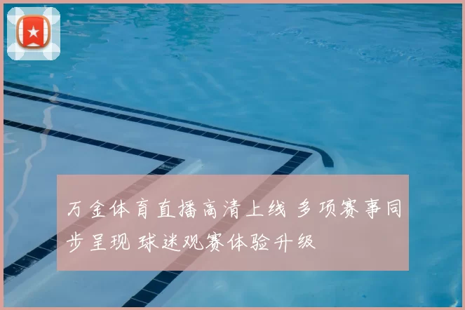 万金体育直播高清上线 多项赛事同步呈现 球迷观赛体验升级