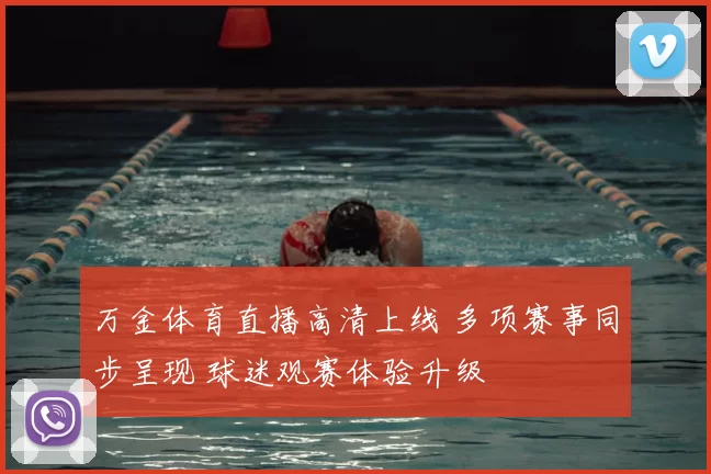 万金体育直播高清上线 多项赛事同步呈现 球迷观赛体验升级