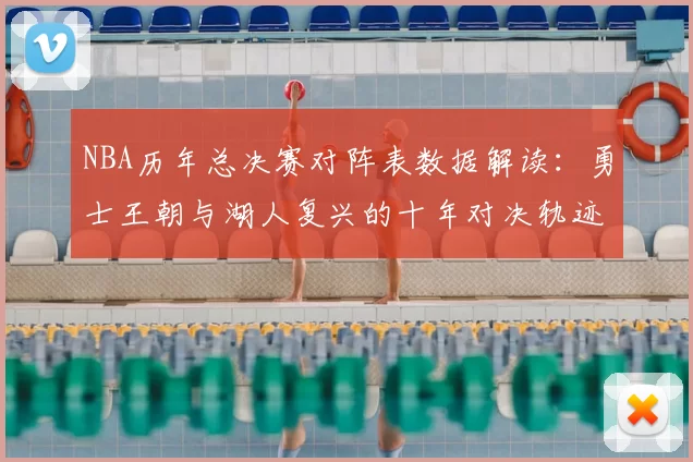 NBA历年总决赛对阵表数据解读：勇士王朝与湖人复兴的十年对决轨迹