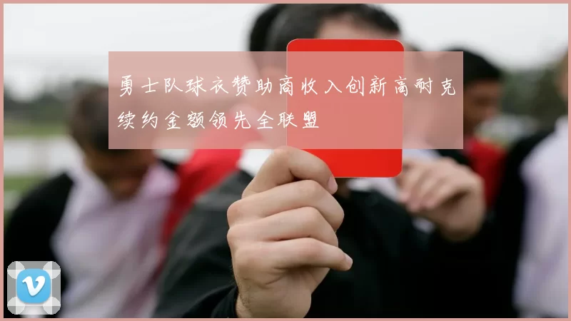 勇士队球衣赞助商收入创新高耐克续约金额领先全联盟