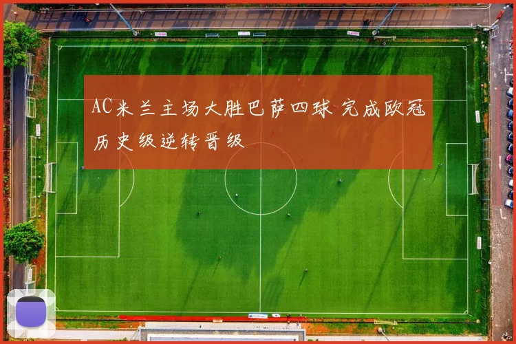 AC米兰主场大胜巴萨四球 完成欧冠历史级逆转晋级